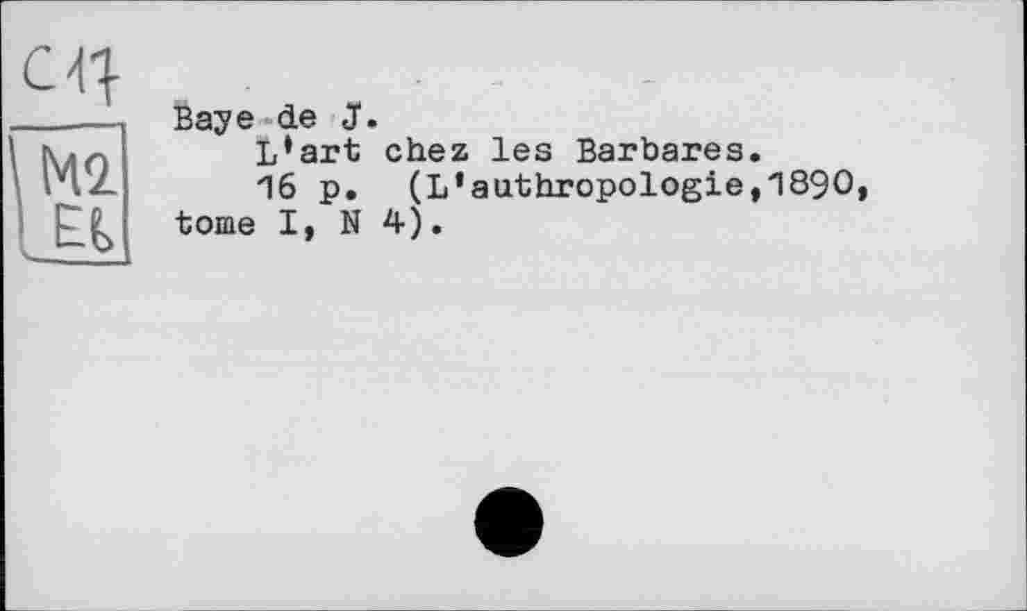 ﻿en
М2
EL
Baye de J.
L*art chez les Barbares.
16 p. (L1anthropologie,1890, tome I, N 4).